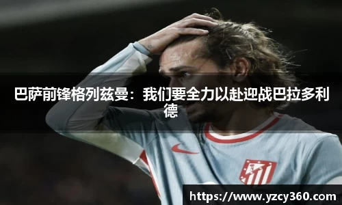 巴萨前锋格列兹曼：我们要全力以赴迎战巴拉多利德