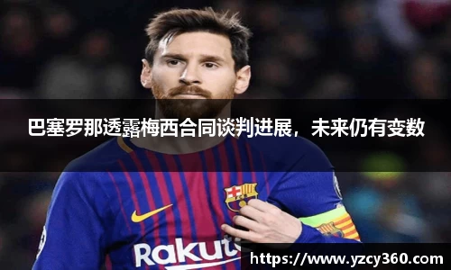 巴塞罗那透露梅西合同谈判进展，未来仍有变数