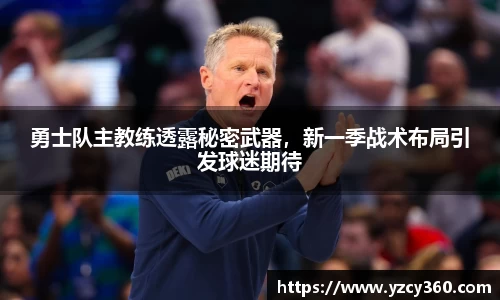 勇士队主教练透露秘密武器，新一季战术布局引发球迷期待