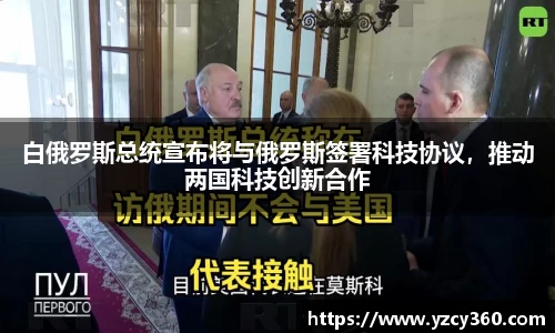 白俄罗斯总统宣布将与俄罗斯签署科技协议,推动两国科技创新合作